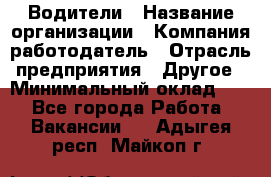 Водители › Название организации ­ Компания-работодатель › Отрасль предприятия ­ Другое › Минимальный оклад ­ 1 - Все города Работа » Вакансии   . Адыгея респ.,Майкоп г.